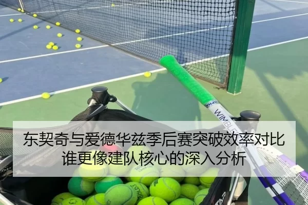 东契奇与爱德华兹季后赛突破效率对比谁更像建队核心的深入分析